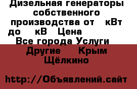 Дизельная генераторы собственного производства от 10кВт до 400кВ › Цена ­ 390 000 - Все города Услуги » Другие   . Крым,Щёлкино